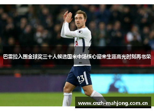巴雷拉入围金球奖三十人候选国米中场核心迎来生涯高光时刻再书荣 巴雷拉入围金球奖三十人候选国米中场核心迎来生涯高光时刻再书荣