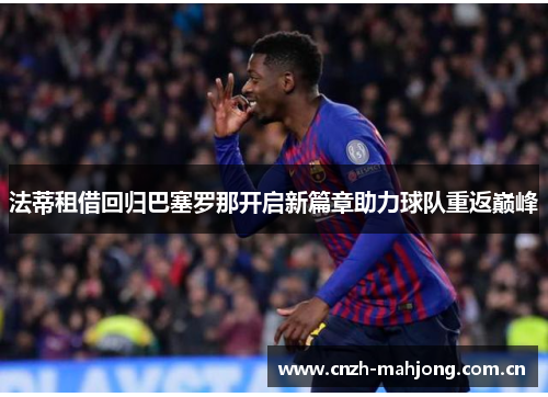 法蒂租借回归巴塞罗那开启新篇章助力球队重返巅峰 法蒂租借回归巴塞罗那开启新篇章助力球队重返巅峰